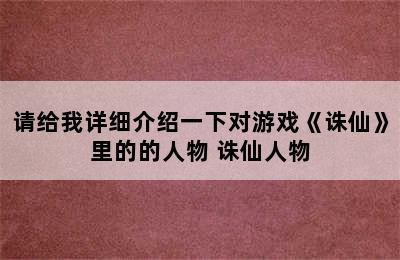 请给我详细介绍一下对游戏《诛仙》里的的人物 诛仙人物